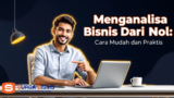 Menganalisa Bisnis Dari Nol: Cara Mudah dan Praktis
